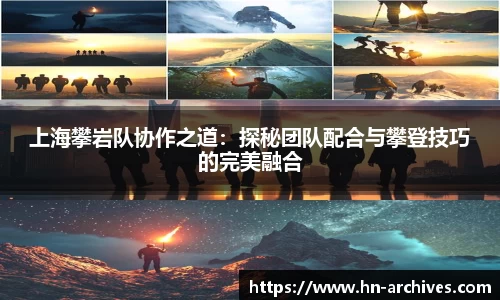 上海攀岩队协作之道：探秘团队配合与攀登技巧的完美融合