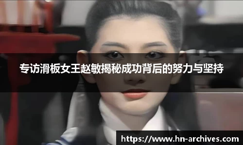 专访滑板女王赵敏揭秘成功背后的努力与坚持