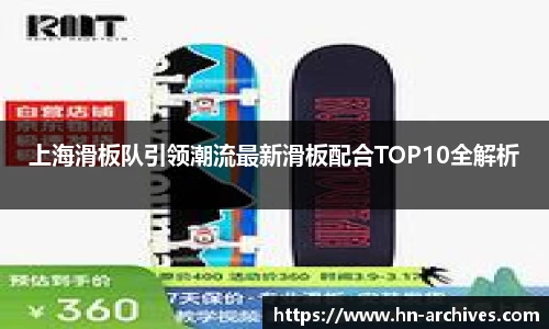 上海滑板队引领潮流最新滑板配合TOP10全解析