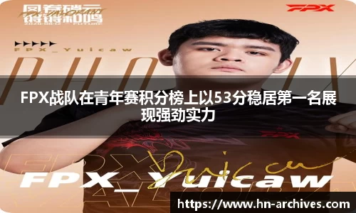 FPX战队在青年赛积分榜上以53分稳居第一名展现强劲实力