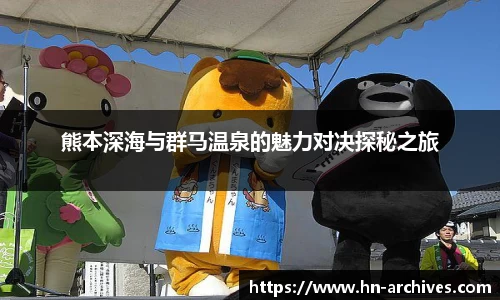 bwin必赢熊本深海与群马温泉的魅力对决探秘之旅