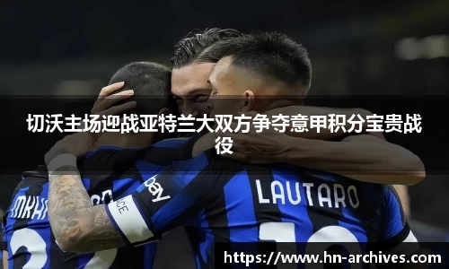 bwin必赢切沃主场迎战亚特兰大双方争夺意甲积分宝贵战役