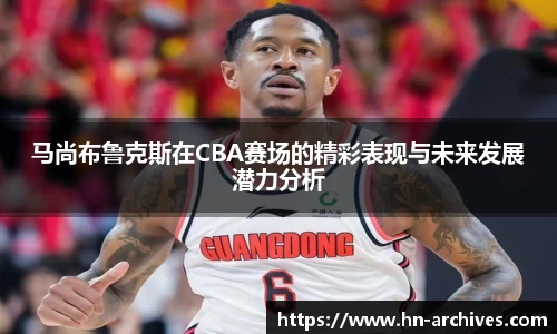 bwin必赢马尚布鲁克斯在CBA赛场的精彩表现与未来发展潜力分析